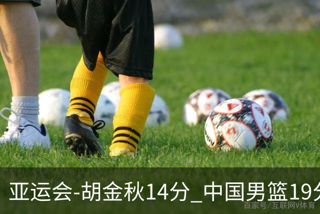 亚运会-胡金秋14分 中国男篮19分惨败日本无缘决赛